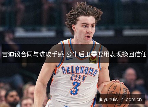 吉迪谈合同与进攻手感 公牛后卫需要用表现换回信任